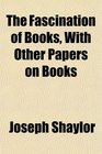 The Fascination of Books With Other Papers on Books