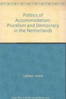 The Politics of Accommodation Pluralism and Democracy in the Netherlands