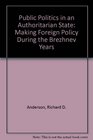 Public Politics in an Authoritarian State Making Foreign Policy During the Brezhnev Years