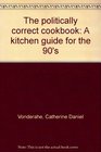 The politically correct cookbook A kitchen guide for the 90's