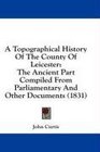 A Topographical History Of The County Of Leicester The Ancient Part Compiled From Parliamentary And Other Documents