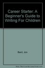 Career Starter A Beginner's Guide to Writing For Children