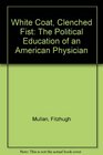 White Coat Clenched Fist The Political Education of an American Physician