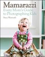 Mamarazzi Every Mom's Guide to Photographing Kids