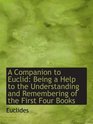 A Companion to Euclid Being a Help to the Understanding and Remembering of the First Four Books