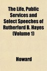 The Life Public Services and Select Speeches of Rutherford B Hayes