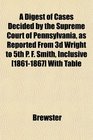 A Digest of Cases Decided by the Supreme Court of Pennsylvania as Reported From 3d Wright to 5th P F Smith Inclusive  With Table