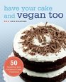 Have Your Cake and Vegan Too 50 Dazzling and Delicious Cake Creations