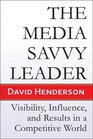 The Media Savvy Leader Visibility Influence and Results in a Competitive World