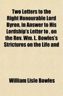 Two Letters to the Right Honourable Lord Byron in Answer to His Lordship's Letter to  on the Rev Wm L Bowles's Strictures on the Life and