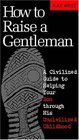 How to Raise a Gentleman: A Civilized Guide to Helping Your Son through His Uncivilized Childhood