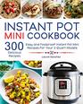 Instant Pot Mini Cookbook 300 Easy and Foolproof Instant Pot Mini Recipes for Your 3Quart Models