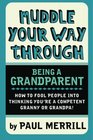 Muddle Your Way Through Being a Grandparent How to fool people into thinking you're a competent Granny or Gramps