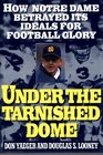 Under the Tarnished Dome How Notre Dame Betrayed Its Ideals for Football Glory