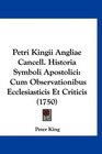 Petri Kingii Angliae Cancell Historia Symboli Apostolici Cum Observationibus Ecclesiasticis Et Criticis
