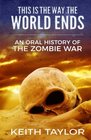 This is the Way the World Ends An Oral History of the Zombie War