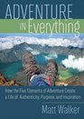 Adventure in Everything How the Five Elements of Adventure Create a Life of Authenticity Purpose and Inspiration