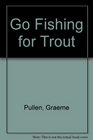 GO FISHING FOR TROUT