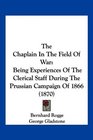 The Chaplain In The Field Of War Being Experiences Of The Clerical Staff During The Prussian Campaign Of 1866