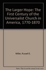 The Larger Hope The First Century of the Universalist Church in America 17701870