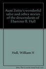 Aunt Zettie's wonderful salve and other stories of the descendants of Ebanizer B Hull