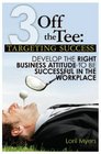 3 Off the Tee Targeting Success Develop the Right Business Attitude to be Successful in the Workplace