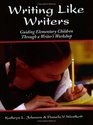 Writing Like Writers Guiding Elementary Children Through a Writer's Workshop