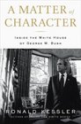 A Matter of Character  Inside the White House of George W Bush