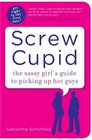 Screw Cupid: The Sassy Girl's Guide to Picking Up Hot Guys