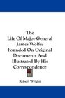 The Life Of MajorGeneral James Wolfe Founded On Original Documents And Illustrated By His Correspondence