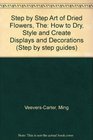 Step by Step Art of Dried Flowers The How to Dry Style and Create Displays and Decorations