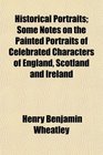 Historical Portraits Some Notes on the Painted Portraits of Celebrated Characters of England Scotland and Ireland