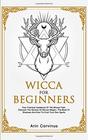 Wicca For Beginners Your Practical Handbook of The Wiccan Path Discover the Secrets of Wiccan Magick and Spells and How to craft Your Book of Shadows