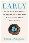 Early An Intimate History of Premature Birth and What It Teaches Us About Being Human