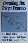Derailing the Tokyo Express The Naval Battles for the Solomon Islands That Sealed Japan's Fate
