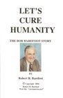 Let's Cure Humanity The Bob Barefoot Story