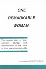 One Remarkable Woman The Moving Story of One Woman's Courage and Determination in the Face of Life's Overwhelming Odds