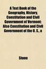 A A Text Book of the Geography History Constitution and Civil Government of Vermont Also Constitution and Civil Government of the U S