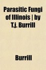 Parasitic Fungi of Illinois  by Tj Burrill