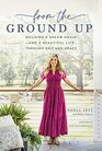 From the Ground Up Building a Dream Houseand a Beautiful Lifethrough Grit and Grace