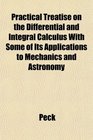 Practical Treatise on the Differential and Integral Calculus With Some of Its Applications to Mechanics and Astronomy
