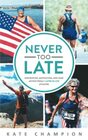 Never Too Late Inspiration Motivation and Sage Advice from 7 LaterinLife Athletes