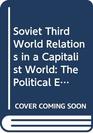 Soviet Third World Relations in a Capitalist World The Political Economy of Broken Promises
