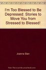 I'm Too Blessed to Be Depressed Stories to Move You from Stressed to Blessed