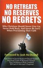 No Retreats No Reserves No Regrets Why Christians Should Never Give Up Never Hold Back and Never Be Sorry for Proclaiming Their Faith
