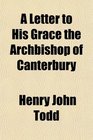 A Letter to His Grace the Archbishop of Canterbury