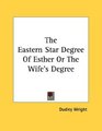 The Eastern Star Degree Of Esther Or The Wife's Degree