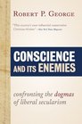 Conscience and Its Enemies Confronting the Dogmas of Liberal Secularism