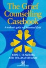 The Grief Counselling Casebook A Student's Guide to Unresolved Grief