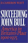 Succeeding John Bull America in Britain's Place 19001975